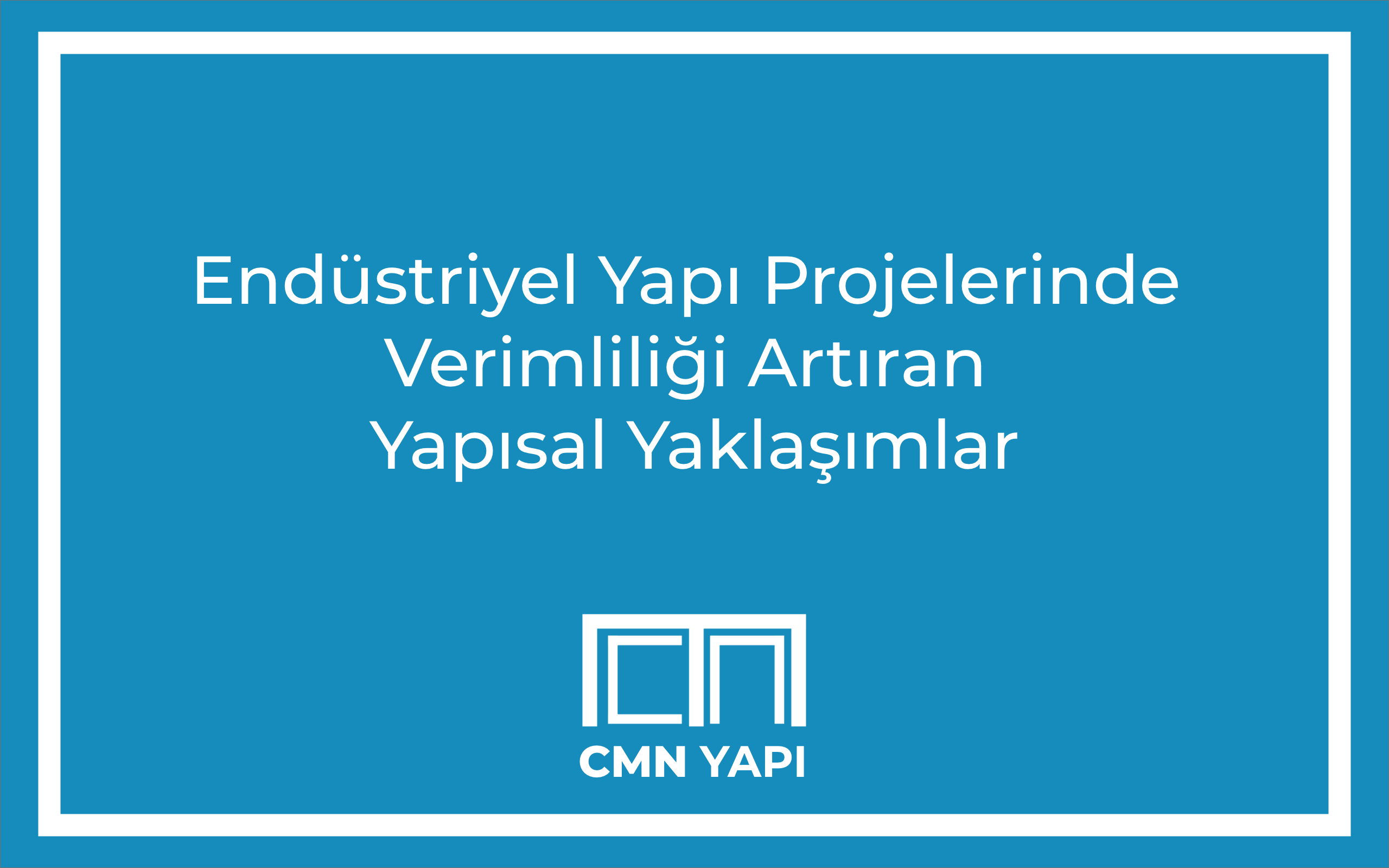 Endüstriyel Yapı Projelerinde Verimliliği Artıran Yapısal Yaklaşımlar